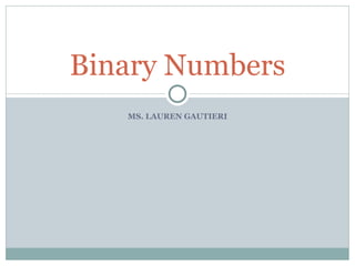 Binary Numbers
   MS. LAUREN GAUTIERI
 