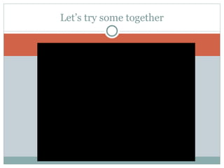 Let’s try some together
 