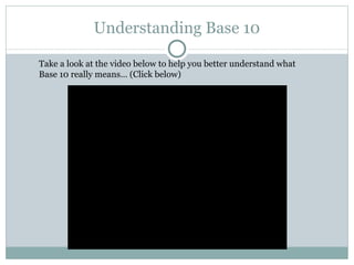 Understanding Base 10

Take a look at the video below to help you better understand what
Base 10 really means… (Click below)
 