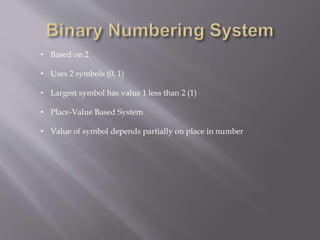 • Based on 2
• Uses 2 symbols (0, 1)
• Largest symbol has value 1 less than 2 (1)
• Place-Value Based System
• Value of symbol depends partially on place in number
 