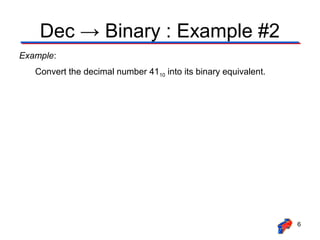 Dec → Binary : Example #2
Example:
   Convert the decimal number 4110 into its binary equivalent.




                                                                 6
 