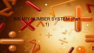 BINARY NUMBER SYSTEM (Part
1)
 