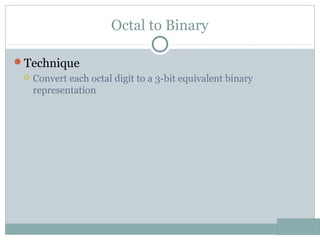 Octal to Binary
Technique
 Convert each octal digit to a 3-bit equivalent binary
representation
 