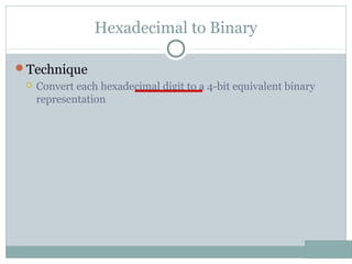 Hexadecimal to Binary
Technique
 Convert each hexadecimal digit to a 4-bit equivalent binary
representation
 