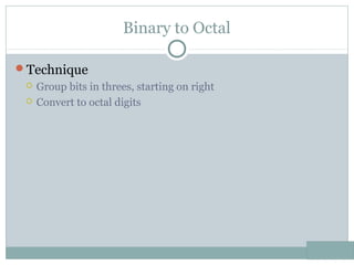 Binary to Octal
Technique
 Group bits in threes, starting on right
 Convert to octal digits
 