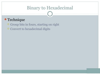 Binary to Hexadecimal
Technique
 Group bits in fours, starting on right
 Convert to hexadecimal digits
 