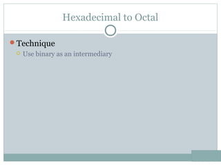 Hexadecimal to Octal
Technique
 Use binary as an intermediary
 