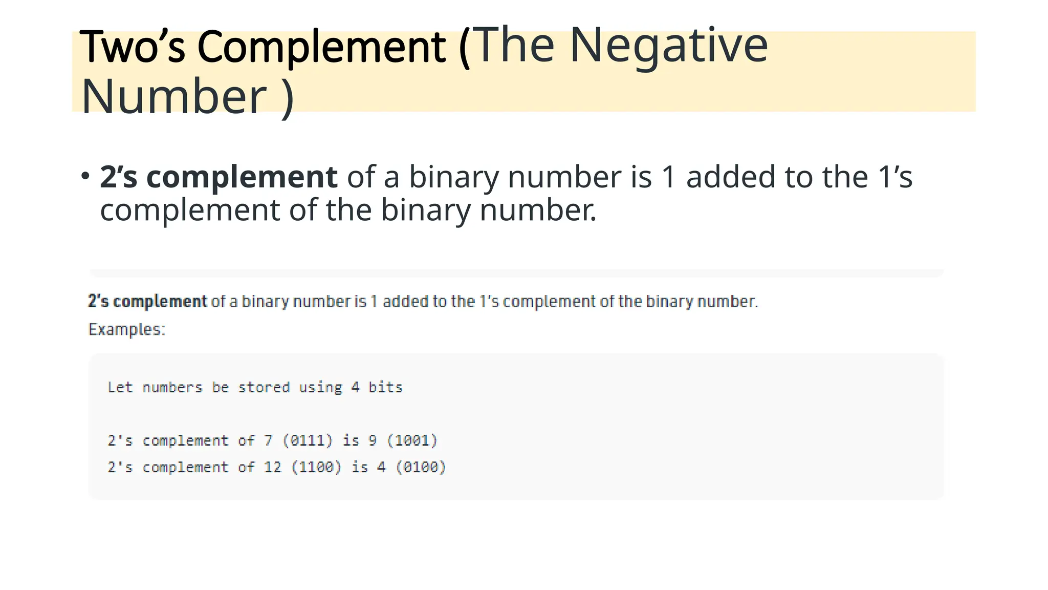 Two’s Complement (The Negative
Number )
• 2’s complement of a binary number is 1 added to the 1’s
complement of the binary number.
 