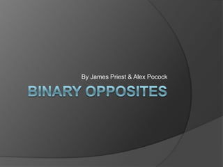 Binary Opposites  By James Priest & Alex Pocock 
