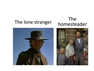 The lone stranger 
The 
homesteader 
 