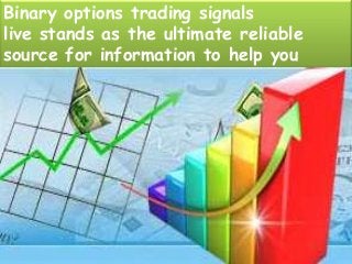 Binary options trading signals
live stands as the ultimate reliable
source for information to help you
dabble a bit in the trading market.
 