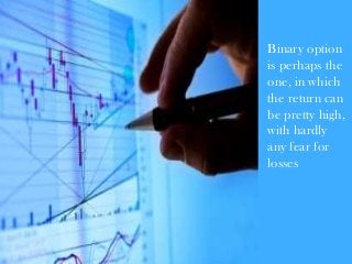 Binary option
is perhaps the
one, in which
the return can
be pretty high,
with hardly
any fear for
losses
 