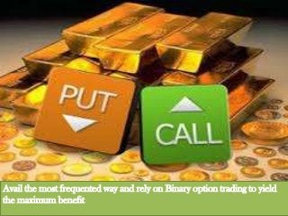 Avail the most frequented way and rely on Binary option trading to yield
the maximum benefit

 
