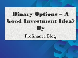 Binary Options – A
Good Investment Idea?
By
Profinance Blog
 