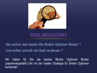 binary options brokers 
Sie suchen den besten Der Binäre Optionen Broker ? 
Und wollen schnell viel Geld verdienen ? 
Wir haben für Sie die besten Binäre Optionen Broker 
zusammengestellt Und mit der besten Strategie für Binäre Optionen 
kombiniert 
 