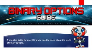 A one-stop guide for everything you need to know about the world
of binary options.
1
 