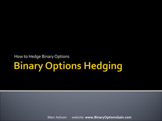 How to Hedge Binary Options
Marc Ashwin website: www.BinaryOptionsGain.com
 