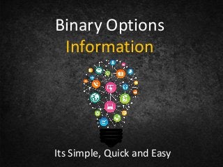 Binary Options 
Information 
Its Simple, Quick and Easy 
 
