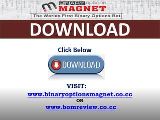 DOWNLOAD
        Click Below




          VISIT:
www.binaryoptionsmagnet.co.cc
              OR
     www.bomreview.co.cc
 