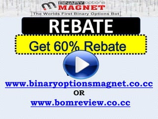 REBATE
    Get 60% Rebate
           VISIT:
www.binaryoptionsmagnet.co.cc
             OR
     www.bomreview.co.cc
 