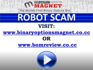 ROBOT SCAM
           VISIT:
www.binaryoptionsmagnet.co.cc
             OR
    www.bomreview.co.cc
 