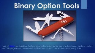 Binary Option Tools 
Here at binxc we consider the free tools below essential for every serious binary options trader. 
Add this page to your browser's favorites, so that you can access them at any time. 
 