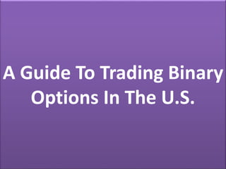 A Guide To Trading Binary
Options In The U.S.
 