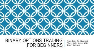BINARY OPTIONS TRADING
FOR BEGINNERS
From Basic To Advanced
About Make Money With
Binary Options
 