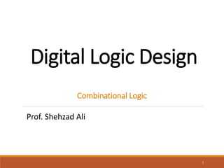 Digital Logic Design
1
Combinational Logic
Prof. Shehzad Ali
 