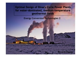 Optimal Design of Binary Cycle Power Plants
for water-dominated, medium-temperature
geothermal fields
Energy Conversion Technologies 2
Riccardo Pagotto
 