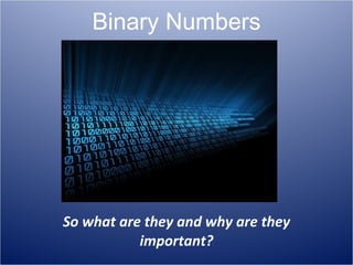 Binary Numbers So what are they and why are they important? 