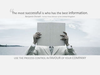 binarysistemas.com
“
“The most successful is who has the best information.
Benjamin Disraeli - Former Prime Minister of the United Kingdom
USE THE PROCESS CONTROL IN FAVOUR OF YOUR COMPANY
 