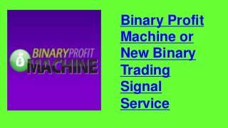 Binary Profit
Machine or
New Binary
Trading
Signal
Service
 