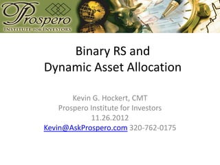 Binary RS and
Dynamic Asset Allocation

        Kevin G. Hockert, CMT
    Prospero Institute for Investors
             11.26.2012
Kevin@AskProspero.com 320-762-0175
 