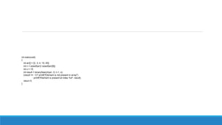 int main(void)
{
int arr[] = {2, 3, 4, 10, 40};
int n = sizeof(arr)/ sizeof(arr[0]);
int x = 10;
int result = binarySearch(arr, 0, n-1, x);
(result == -1)? printf("Element is not present in array")
: printf("Element is present at index %d", result);
return 0;
}
 