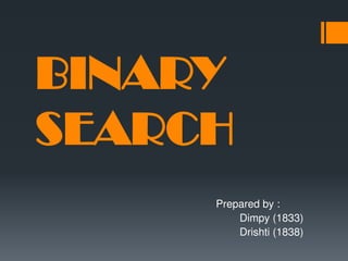 BINARY
SEARCH
Prepared by :
Dimpy (1833)
Drishti (1838)
 