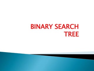 BINARY SEARCH
TREE
 