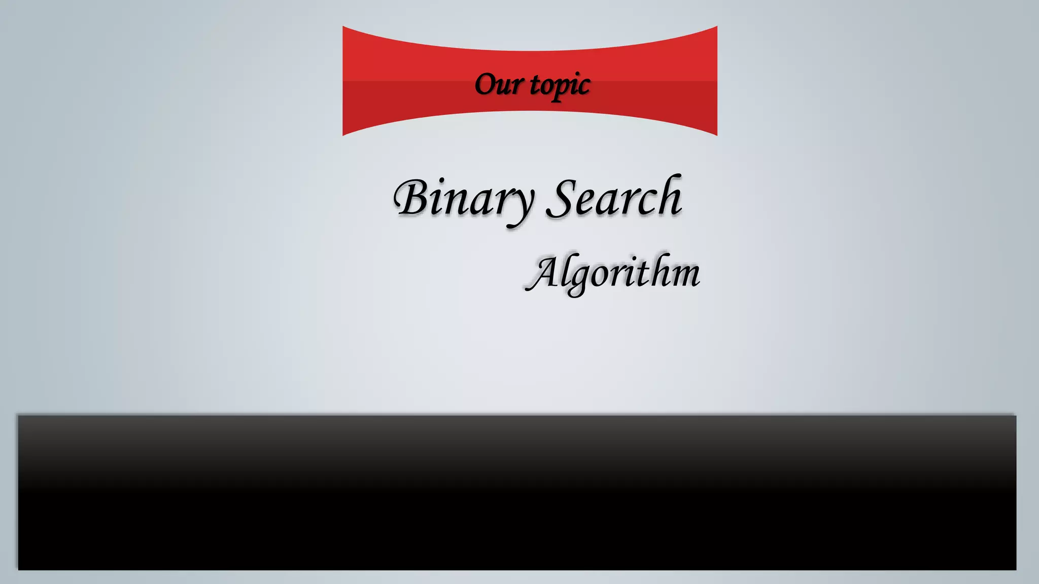 Our topic
Binary Search
Algorithm
 