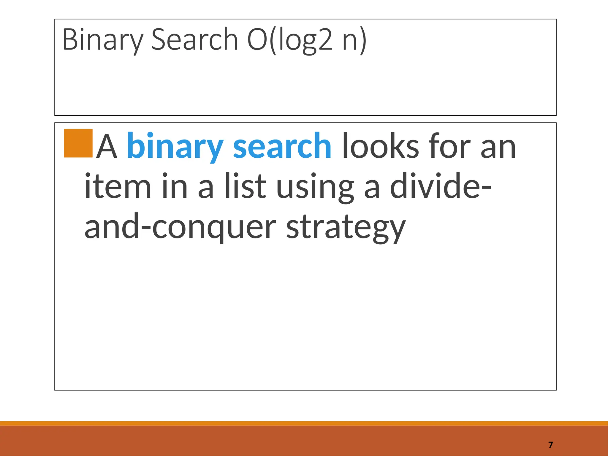 Binary Search O(log2 n)
■A binary search looks for an
item in a list using a divide-
and-conquer strategy
7
 