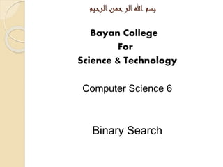 ‫الرحيم‬‫حمن‬‫الر‬‫هللا‬ ‫بسم‬
Bayan College
For
Science & Technology
Computer Science 6
Binary Search
 