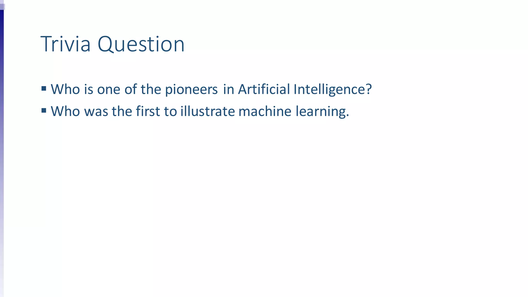Trivia Question
 Who is one of the pioneers in Artificial Intelligence?
 Who was the first to illustrate machine learning.
 