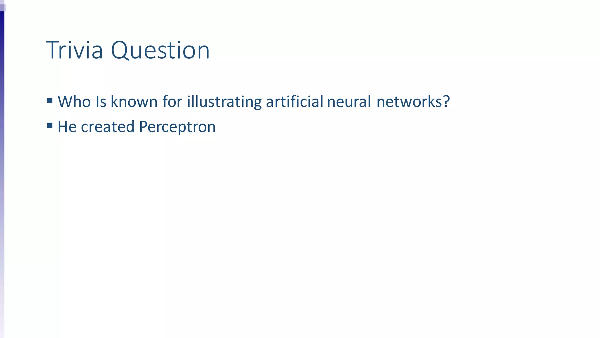Trivia Question
 Who Is known for illustrating artificial neural networks?
 He created Perceptron
 