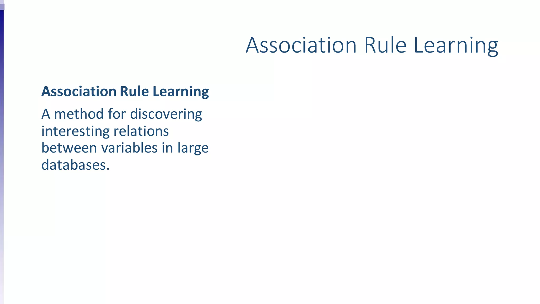 Association Rule Learning
Association Rule Learning
A method for discovering
interesting relations
between variables in large
databases.
 