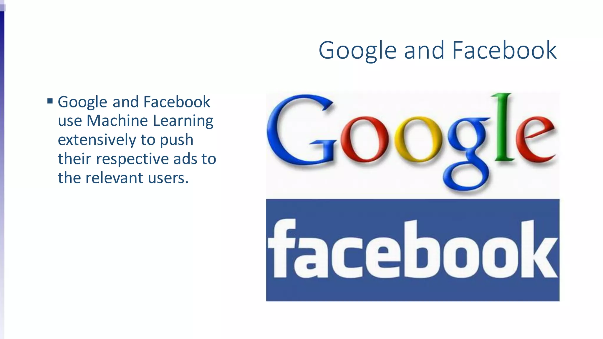 Google and Facebook
 Google and Facebook
use Machine Learning
extensively to push
their respective ads to
the relevant users.
 