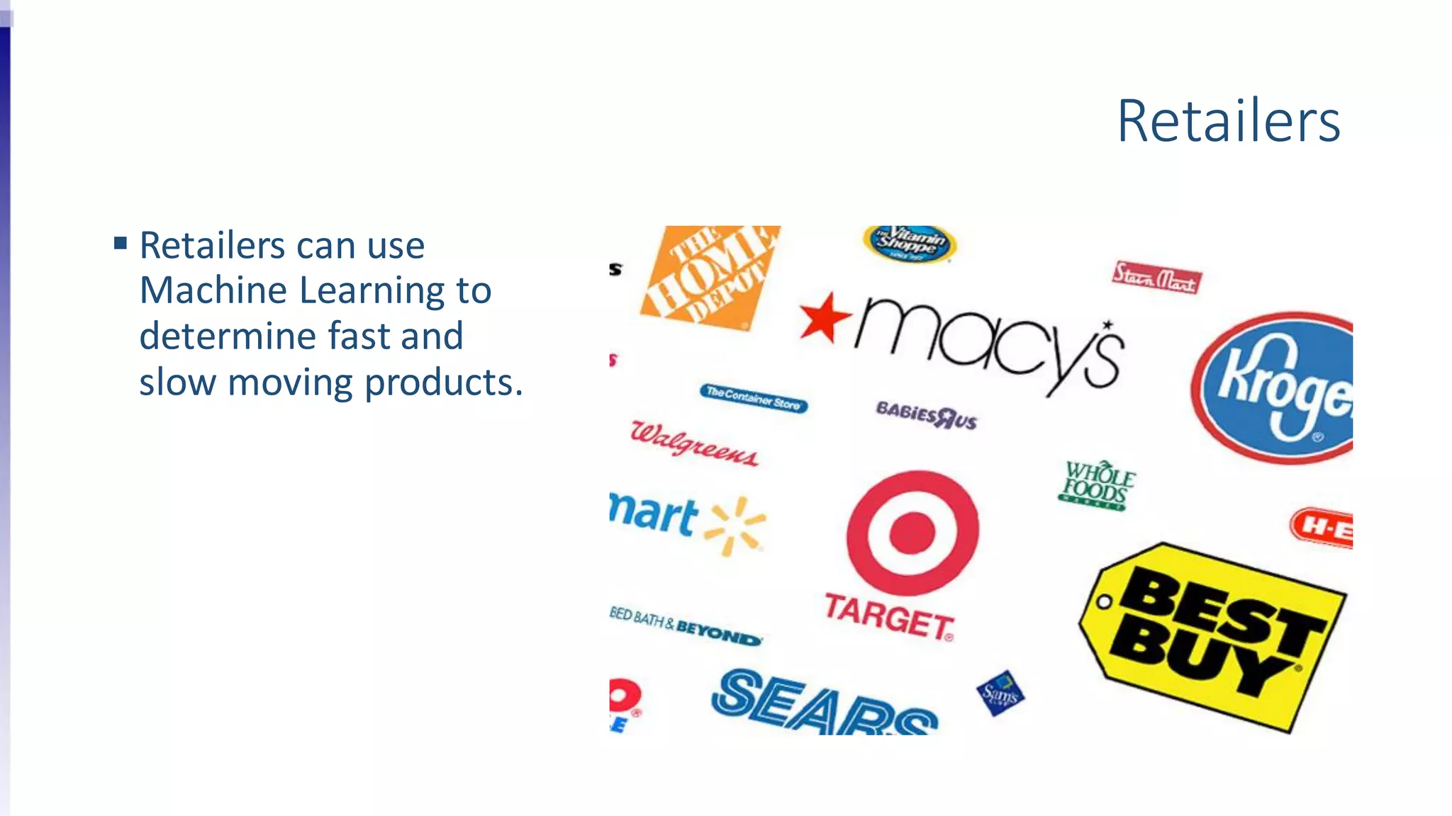 Retailers
 Retailers can use
Machine Learning to
determine fast and
slow moving products.
 