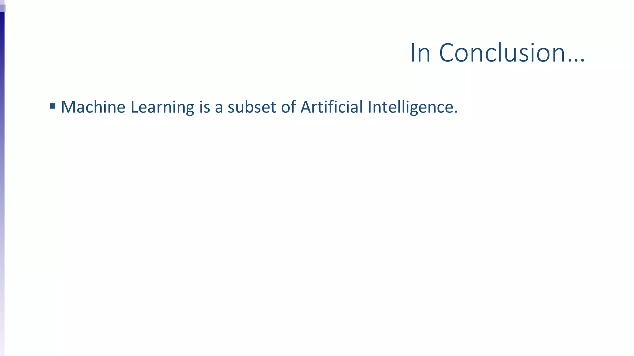 In Conclusion…
 Machine Learning is a subset of Artificial Intelligence.
 