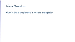 Trivia Question
 Who is one of the pioneers in Artificial Intelligence?
 