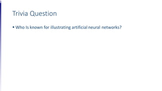 Trivia Question
 Who Is known for illustrating artificial neural networks?
 