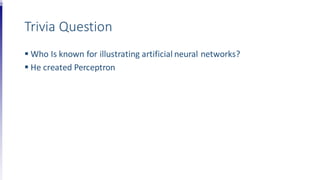 Trivia Question
 Who Is known for illustrating artificial neural networks?
 He created Perceptron
 