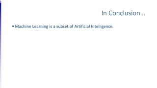 In Conclusion…
 Machine Learning is a subset of Artificial Intelligence.
 